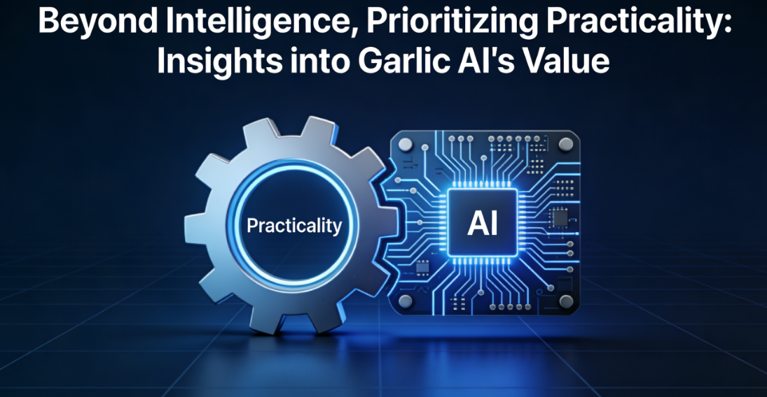 Beyond Intelligence, Prioritizing Practicality: Insights into Garlic AI's Value